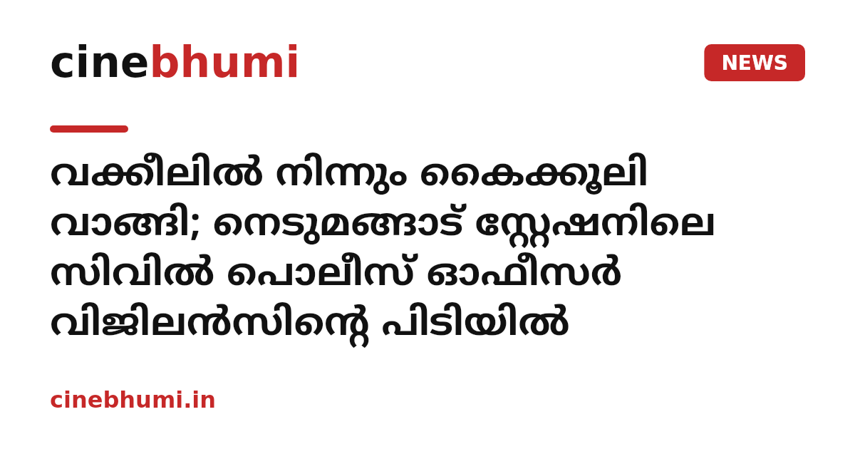 വക്കീലില്‍ നിന്നും കൈക്കൂലി വാങ്ങി; നെടുമങ്ങാട് സ്റ്റേഷനിലെ സിവില്‍ പൊലീസ് ഓഫീസര്‍ വിജിലന്‍സിന്റെ പിടിയില്‍