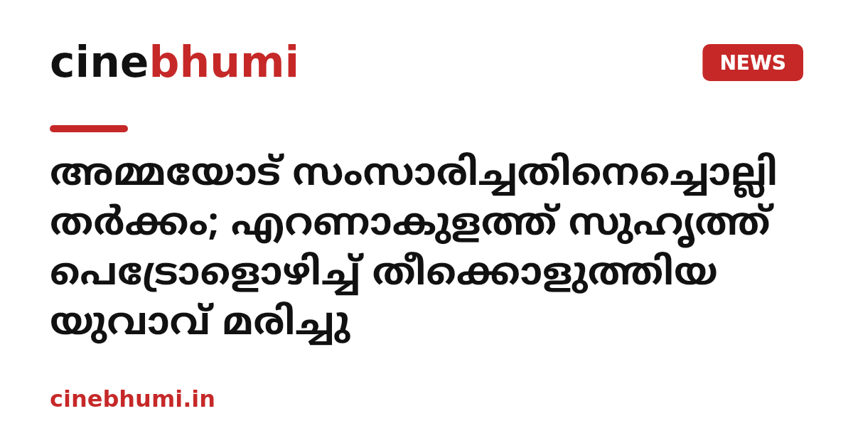 അമ്മയോട് സംസാരിച്ചതിനെച്ചൊല്ലി തർക്കം; എറണാകുളത്ത് സുഹൃത്ത് പെട്രോളൊഴിച്ച് തീക്കൊളുത്തിയ യുവാവ് മരിച്ചു