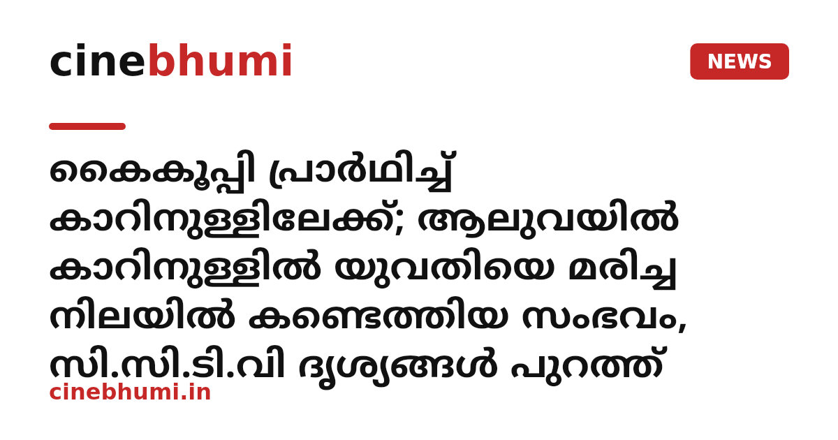 കൈകൂപ്പി പ്രാർഥിച്ച് കാറിനുള്ളിലേക്ക്; ആലുവയിൽ കാറിനുള്ളിൽ യുവതിയെ മരിച്ച നിലയിൽ കണ്ടെത്തിയ സംഭവം, സി.സി.ടി.വി ദൃശ്യങ്ങൾ പുറത്ത്