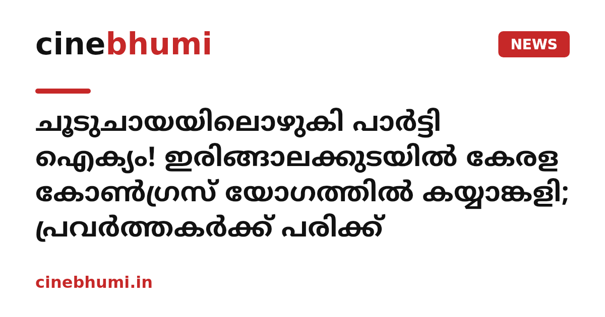 ചൂടുചായയിലൊഴുകി പാർട്ടി ഐക്യം! ഇരിങ്ങാലക്കുടയിൽ കേരള കോൺഗ്രസ് യോഗത്തിൽ കയ്യാങ്കളി; പ്രവര്‍ത്തകര്‍ക്ക് പരിക്ക്