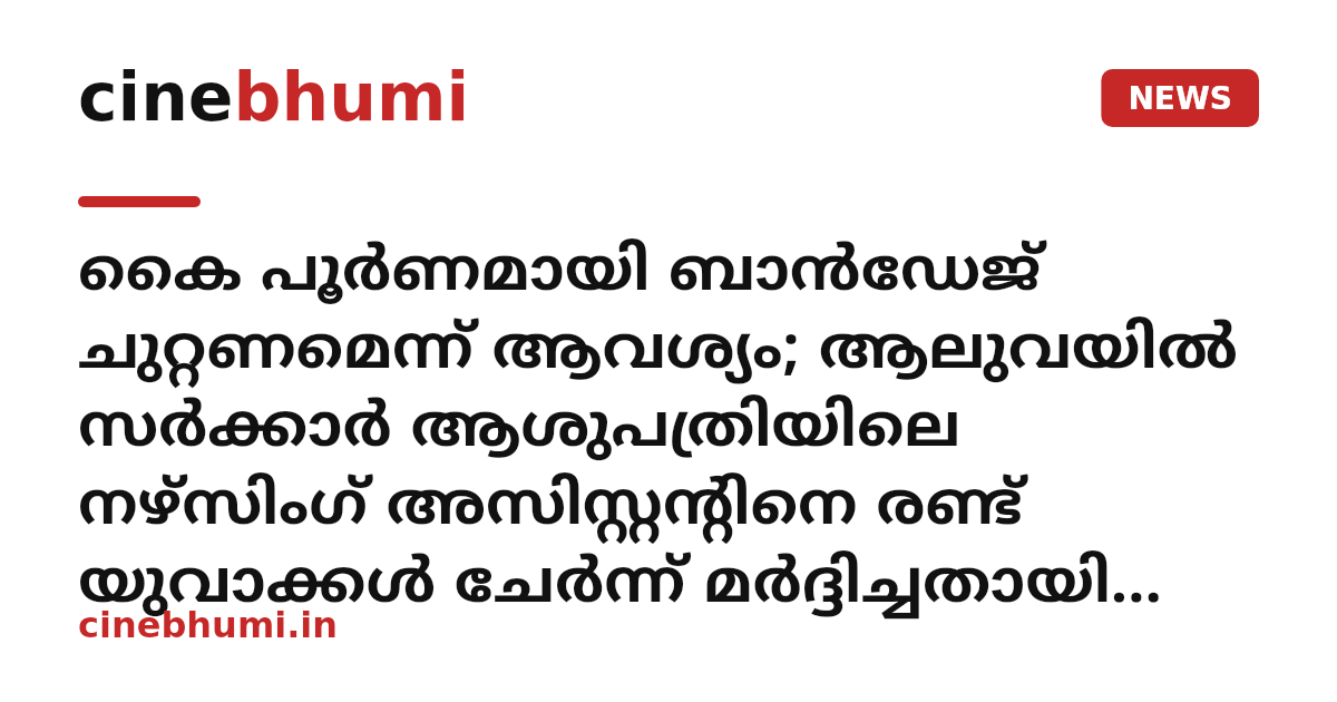 കൈ പൂർണമായി ബാൻഡേജ് ചുറ്റണമെന്ന് ആവശ്യം; ആലുവയിൽ സർക്കാർ ആശുപത്രിയിലെ നഴ്സിംഗ് അസിസ്റ്റൻ്റിനെ രണ്ട് യുവാക്കൾ ചേർന്ന് മർദ്ദിച്ചതായി പരാതി