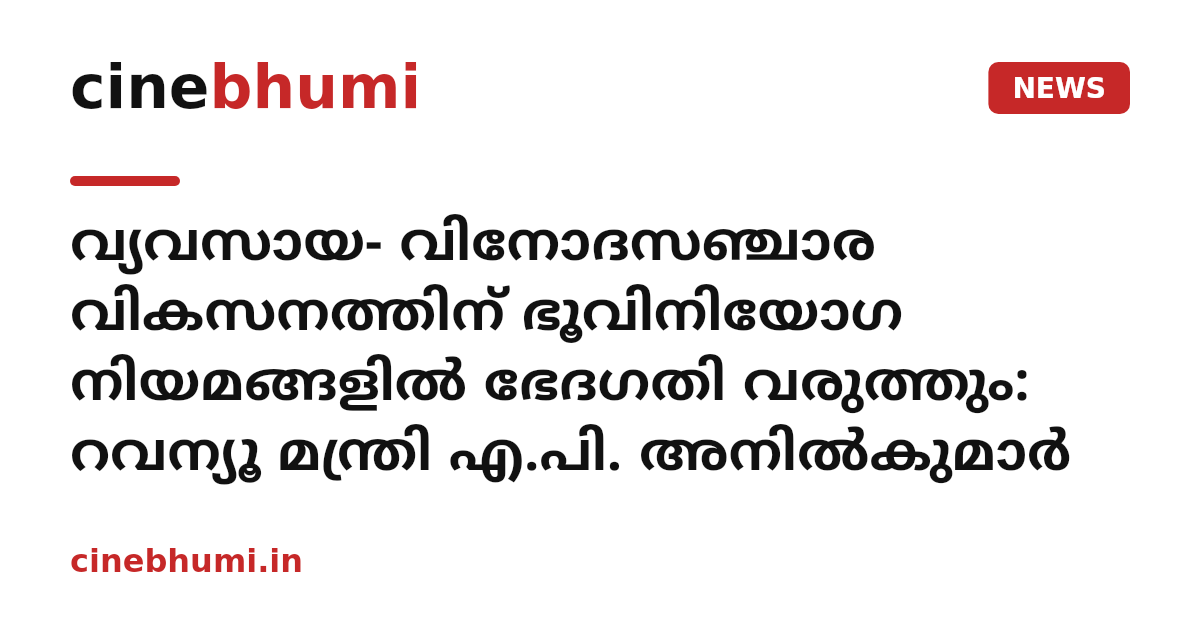 വ്യവസായ- വിനോദസഞ്ചാര വികസനത്തിന് ഭൂവിനിയോഗ നിയമങ്ങളിൽ ഭേദഗതി വരുത്തും: റവന്യൂ മന്ത്രി എ.പി. അനിൽകുമാർ