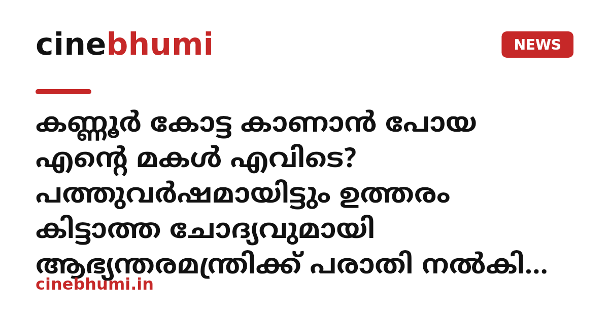 കണ്ണൂർ കോട്ട കാണാൻ പോയ എന്റെ മകൾ എവിടെ? പത്തുവർഷമായിട്ടും ഉത്തരം കിട്ടാത്ത ചോദ്യവുമായി ആഭ്യന്തരമന്ത്രിക്ക് പരാതി നൽകി അച്ഛൻ