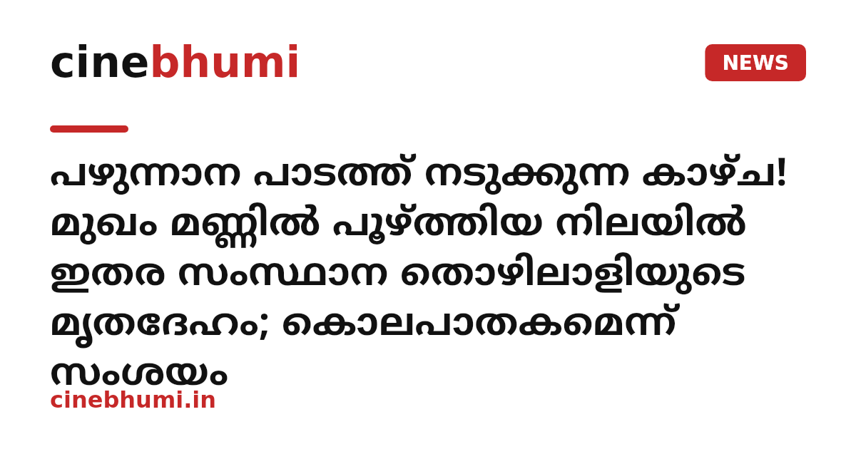 പഴുന്നാന പാടത്ത് നടുക്കുന്ന കാഴ്ച! മുഖം മണ്ണിൽ പൂഴ്ത്തിയ നിലയിൽ ഇതര സംസ്ഥാന തൊഴിലാളിയുടെ മൃതദേഹം; കൊലപാതകമെന്ന് സംശയം