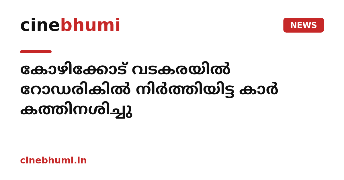 കോഴിക്കോട് വടകരയിൽ റോഡരികിൽ നിർത്തിയിട്ട കാർ കത്തിനശിച്ചു
