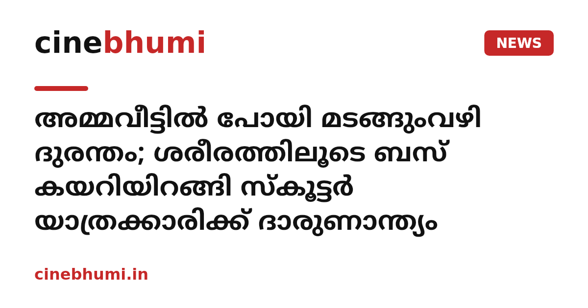 അമ്മവീട്ടിൽ പോയി മടങ്ങുംവഴി ദുരന്തം; ശരീരത്തിലൂടെ ബസ് കയറിയിറങ്ങി സ്കൂട്ടർ യാത്രക്കാരിക്ക് ദാരുണാന്ത്യം