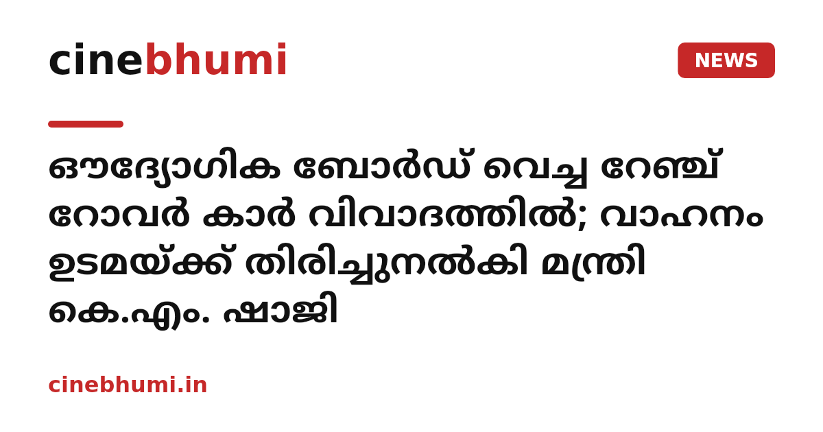 ഔദ്യോഗിക ബോർഡ് വെച്ച റേഞ്ച് റോവർ കാർ വിവാദത്തിൽ; വാഹനം ഉടമയ്ക്ക് തിരിച്ചുനൽകി മന്ത്രി കെ.എം. ഷാജി