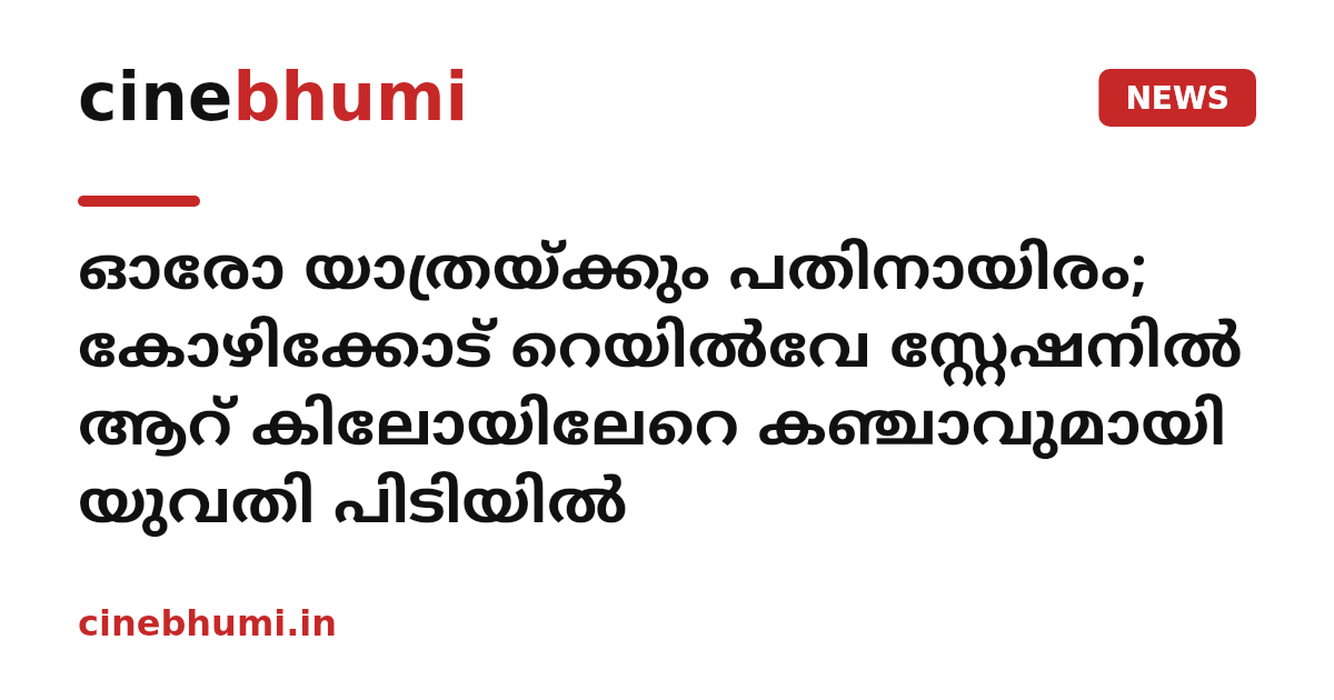 ഓരോ യാത്രയ്ക്കും പതിനായിരം; കോഴിക്കോട് റെയിൽവേ സ്റ്റേഷനിൽ ആറ് കിലോയിലേറെ കഞ്ചാവുമായി യുവതി പിടിയിൽ
