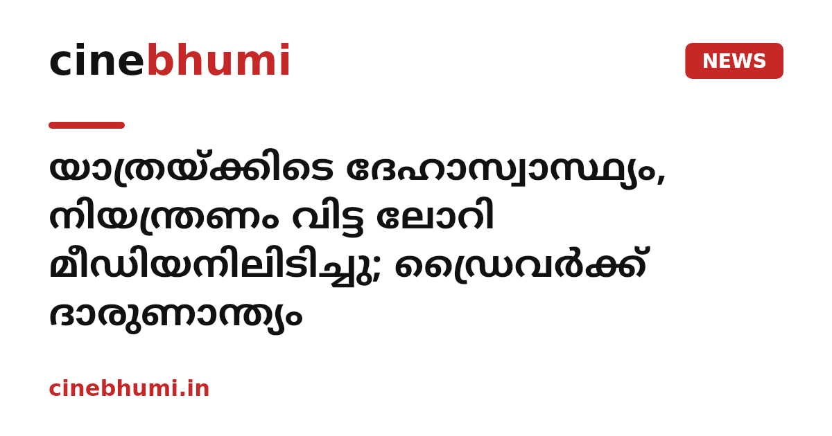 യാത്രയ്ക്കിടെ ദേഹാസ്വാസ്ഥ്യം, നിയന്ത്രണം വിട്ട ലോറി മീഡിയനിലിടിച്ചു; ഡ്രൈവർക്ക് ദാരുണാന്ത്യം
