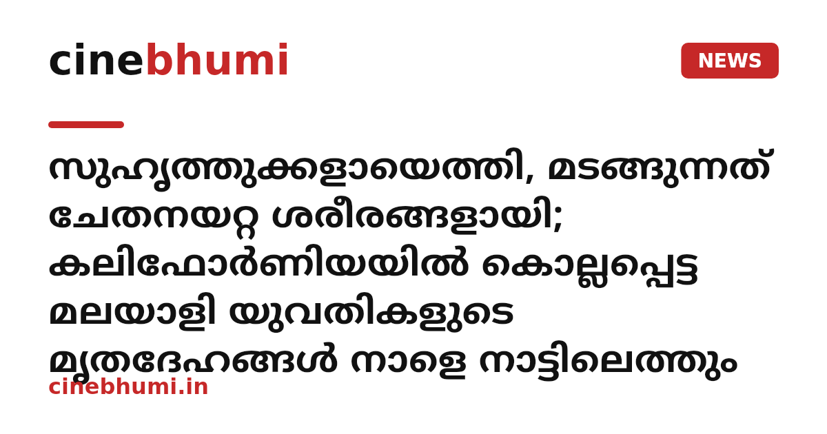 സുഹൃത്തുക്കളായെത്തി, മടങ്ങുന്നത് ചേതനയറ്റ ശരീരങ്ങളായി; കലിഫോർണിയയിൽ കൊല്ലപ്പെട്ട മലയാളി യുവതികളുടെ മൃതദേഹങ്ങൾ നാളെ നാട്ടിലെത്തും