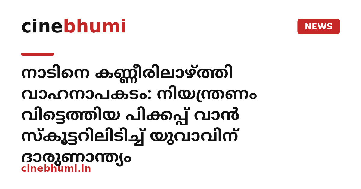നാടിനെ കണ്ണീരിലാഴ്ത്തി വാഹനാപകടം: നിയന്ത്രണം വിട്ടെത്തിയ പിക്കപ്പ് വാൻ സ്കൂട്ടറിലിടിച്ച് യുവാവിന് ദാരുണാന്ത്യം