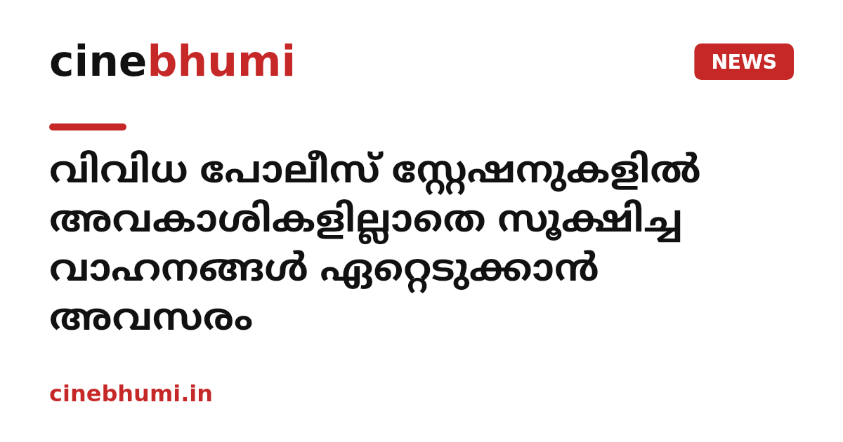 വിവിധ പോലീസ് സ്റ്റേഷനുകളിൽ അവകാശികളില്ലാതെ സൂക്ഷിച്ച വാഹനങ്ങൾ ഏറ്റെടുക്കാൻ അവസരം