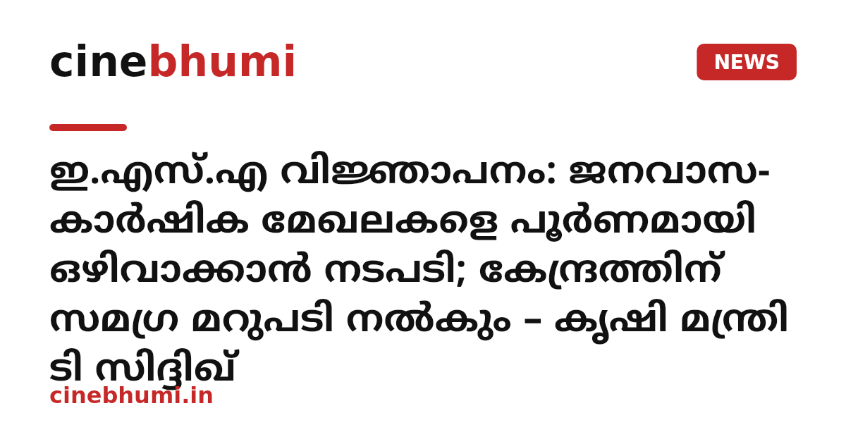 ഇ.എസ്.എ വിജ്ഞാപനം: ജനവാസ- കാർഷിക മേഖലകളെ പൂർണമായി ഒഴിവാക്കാൻ നടപടി; കേന്ദ്രത്തിന് സമഗ്ര മറുപടി നൽകും – കൃഷി മന്ത്രി ടി സിദ്ദിഖ്