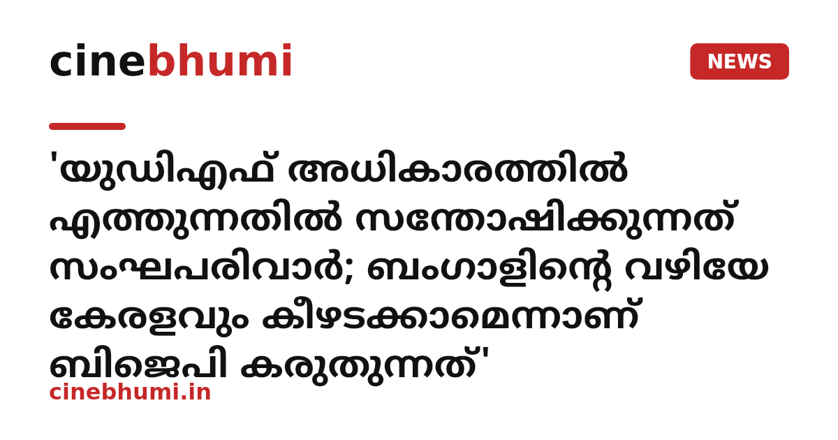 'യുഡിഎഫ് അധികാരത്തിൽ എത്തുന്നതിൽ സന്തോഷിക്കുന്നത് സംഘപരിവാർ; ബംഗാളിന്റെ വഴിയേ കേരളവും കീഴടക്കാമെന്നാണ് ബിജെപി കരുതുന്നത്'