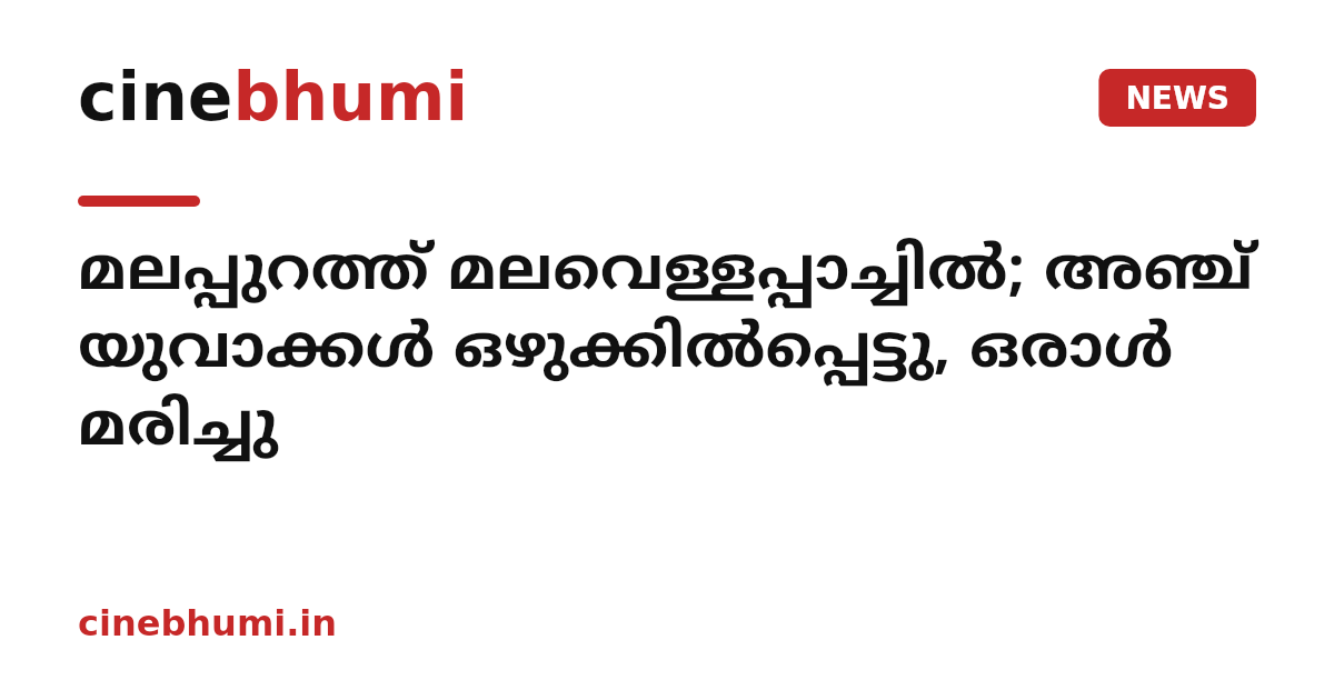 മലപ്പുറത്ത് മലവെള്ളപ്പാച്ചിൽ; അഞ്ച് യുവാക്കൾ ഒഴുക്കിൽപ്പെട്ടു, ഒരാൾ മരിച്ചു