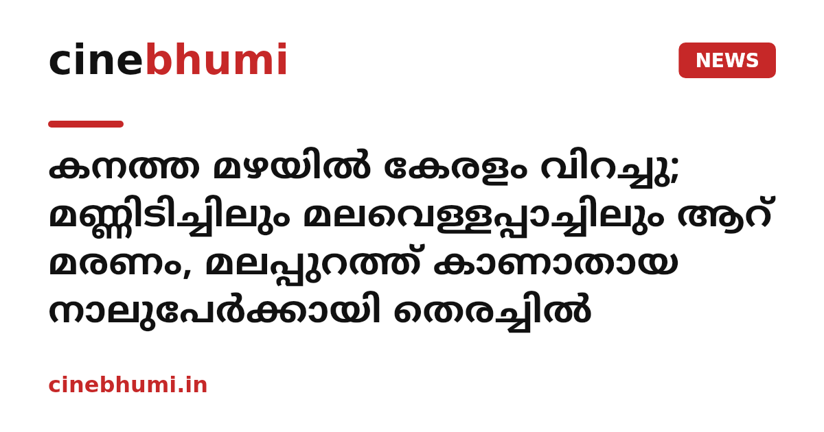 കനത്ത മഴയിൽ കേരളം വിറച്ചു; മണ്ണിടിച്ചിലും മലവെള്ളപ്പാച്ചിലും ആറ് മരണം, മലപ്പുറത്ത് കാണാതായ നാലുപേർക്കായി തെരച്ചിൽ