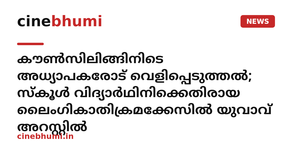 കൗൺസിലിങ്ങിനിടെ അധ്യാപകരോട് വെളിപ്പെടുത്തൽ; സ്കൂൾ വിദ്യാർഥിനിക്കെതിരായ ലൈംഗികാതിക്രമക്കേസിൽ യുവാവ് അറസ്റ്റിൽ