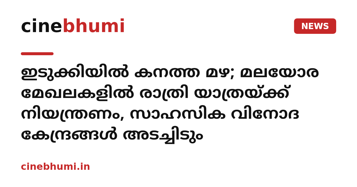 ഇടുക്കിയിൽ കനത്ത മഴ; മലയോര മേഖലകളിൽ രാത്രി യാത്രയ്ക്ക് നിയന്ത്രണം, സാഹസിക വിനോദ കേന്ദ്രങ്ങൾ അടച്ചിടും