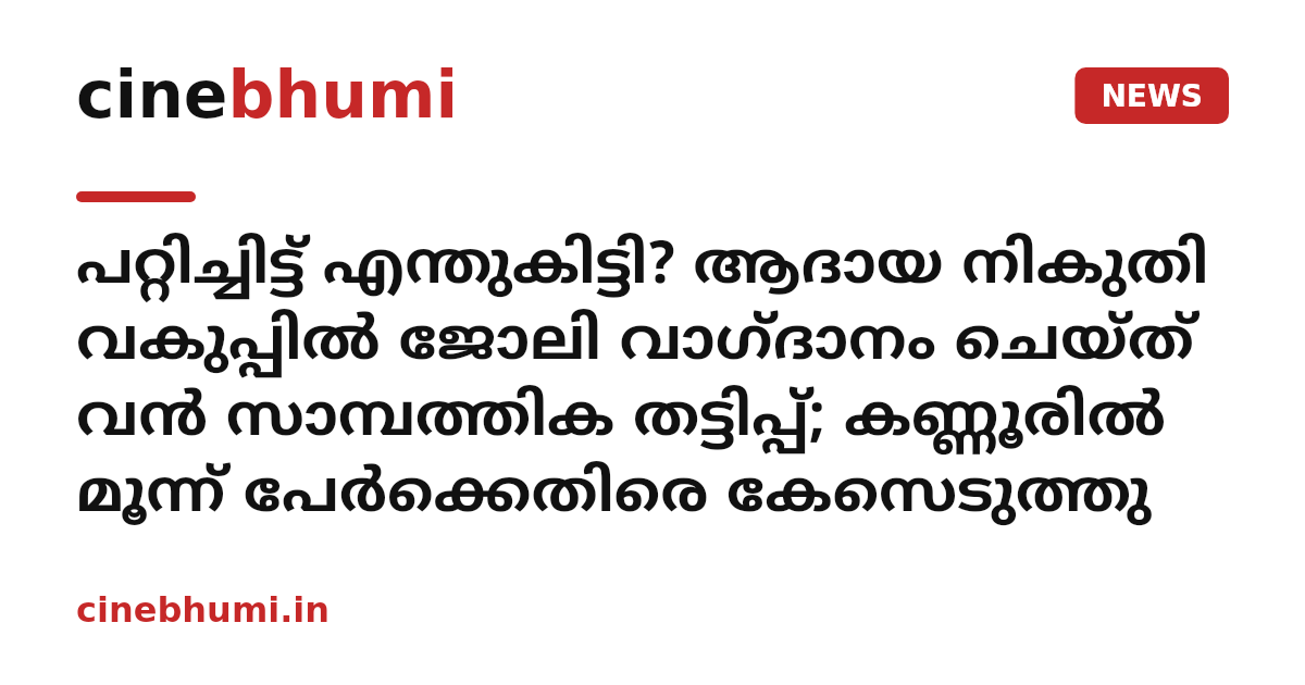 പറ്റിച്ചിട്ട് എന്തുകിട്ടി? ആദായ നികുതി വകുപ്പിൽ ജോലി വാഗ്ദാനം ചെയ്ത് വൻ സാമ്പത്തിക തട്ടിപ്പ്; കണ്ണൂരിൽ മൂന്ന് പേർക്കെതിരെ കേസെടുത്തു