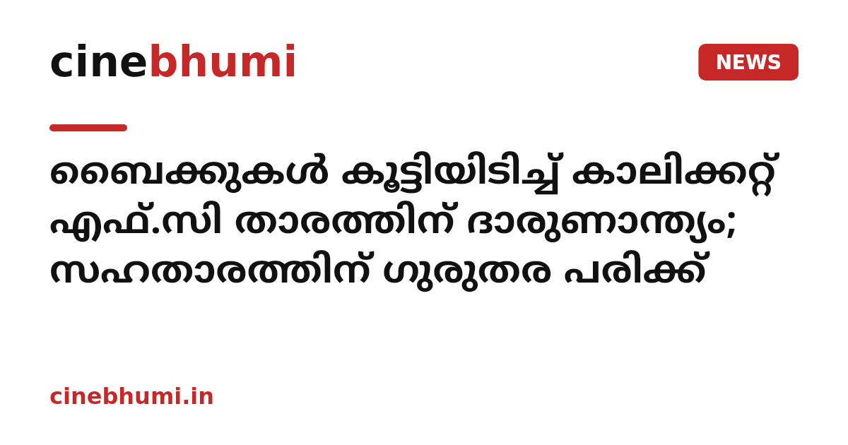 ബൈക്കുകൾ കൂട്ടിയിടിച്ച് കാലിക്കറ്റ് എഫ്.സി താരത്തിന് ദാരുണാന്ത്യം; സഹതാരത്തിന് ഗുരുതര പരിക്ക്
