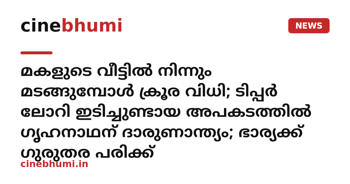 മകളുടെ വീട്ടിൽ നിന്നും മടങ്ങുമ്പോൾ ക്രൂര വിധി; ടിപ്പർ ലോറി ഇടിച്ചുണ്ടായ അപകടത്തിൽ ഗൃഹനാഥന് ദാരുണാന്ത്യം; ഭാര്യക്ക് ഗുരുതര പരിക്ക്