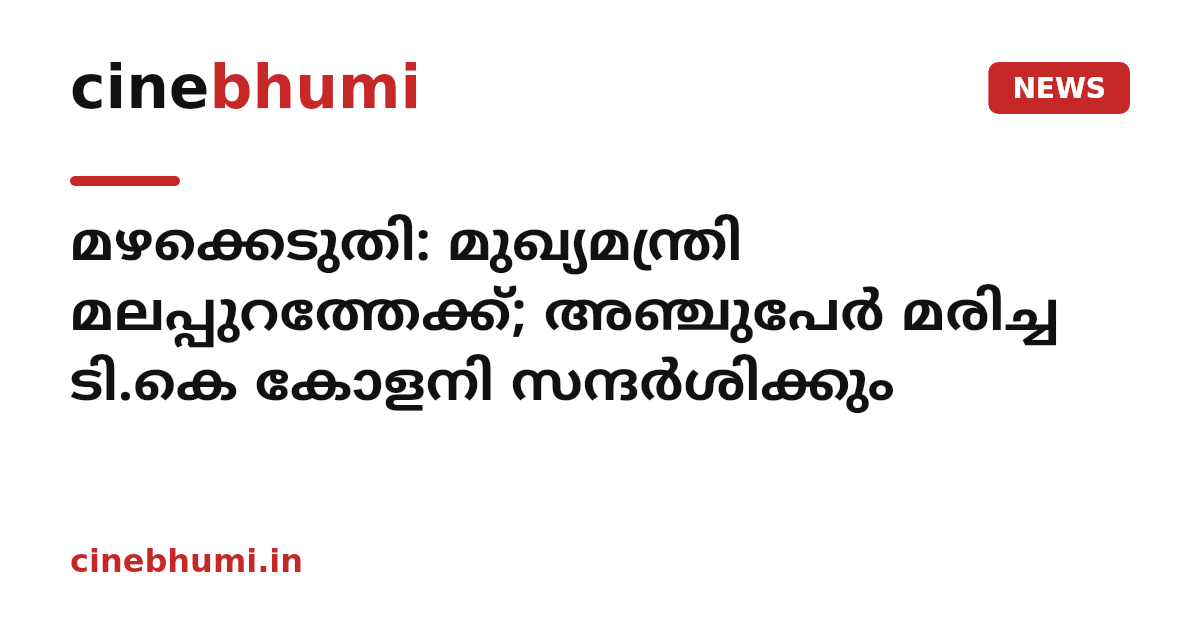മഴക്കെടുതി: മുഖ്യമന്ത്രി മലപ്പുറത്തേക്ക്; അഞ്ചുപേർ മരിച്ച ടി.കെ കോളനി സന്ദർശിക്കും