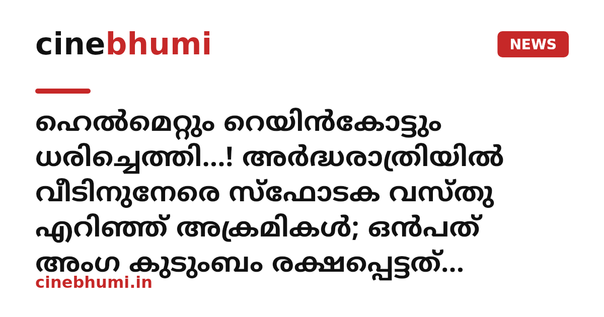 ഹെൽമെറ്റും റെയിൻകോട്ടും ധരിച്ചെത്തി...! അര്‍ദ്ധരാത്രിയില്‍ വീടിനുനേരെ സ്‌ഫോടക വസ്തു എറിഞ്ഞ് അക്രമികൾ; ഒൻപത് അംഗ കുടുംബം രക്ഷപ്പെട്ടത് തലനാരിഴയ്ക്ക്