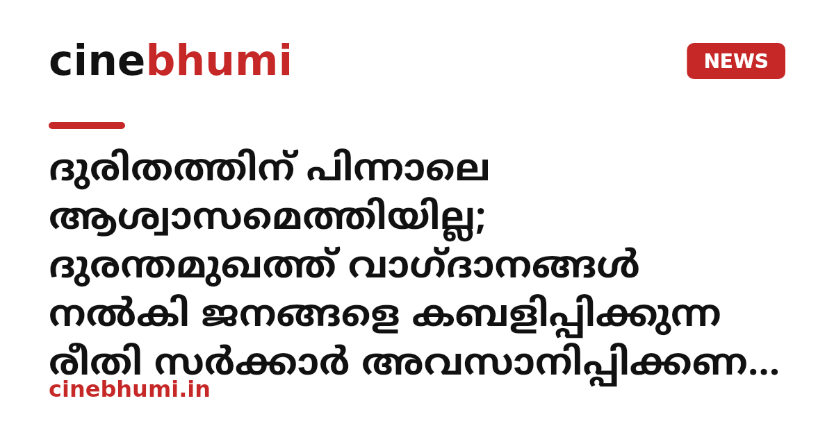 ദുരിതത്തിന് പിന്നാലെ ആശ്വാസമെത്തിയില്ല; ദുരന്തമുഖത്ത് വാഗ്ദാനങ്ങൾ നൽകി ജനങ്ങളെ കബളിപ്പിക്കുന്ന രീതി സർക്കാർ അവസാനിപ്പിക്കണം - പിണറായി വിജയൻ