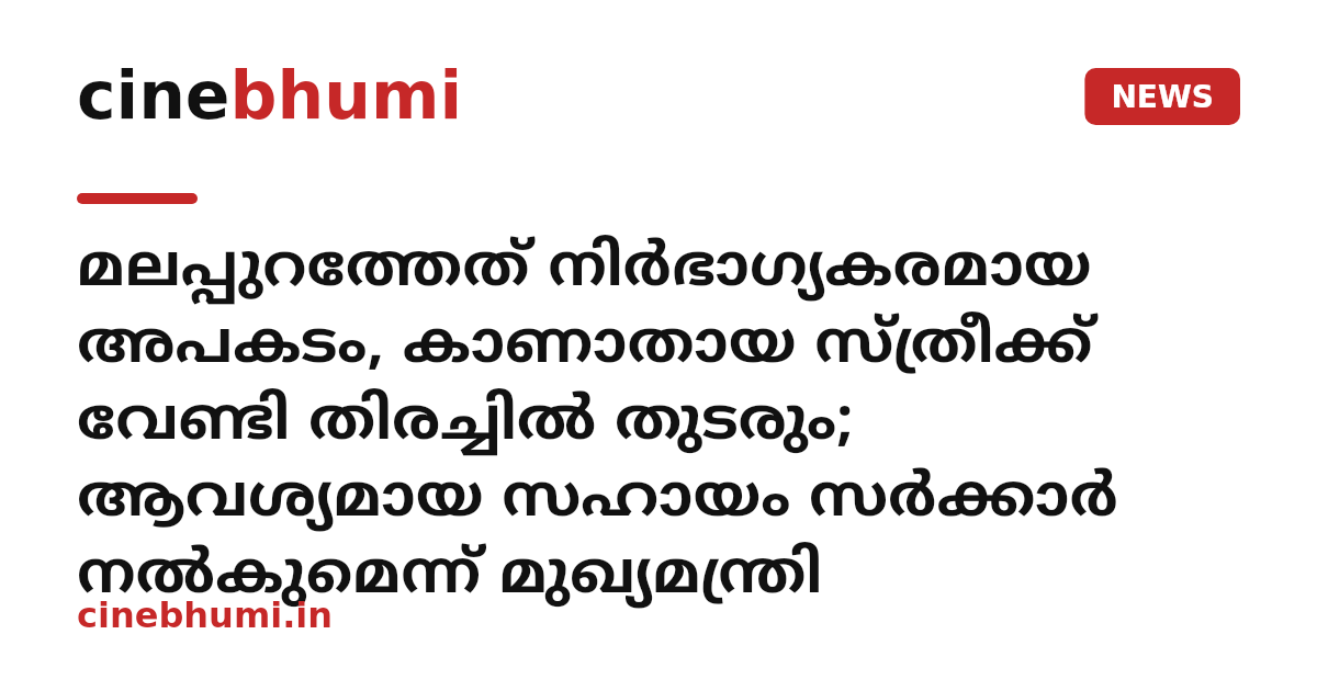 മലപ്പുറത്തേത് നിർഭാഗ്യകരമായ അപകടം, കാണാതായ സ്ത്രീക്ക് വേണ്ടി തിരച്ചിൽ തുടരും; ആവശ്യമായ സഹായം സർക്കാർ നൽകുമെന്ന് മുഖ്യമന്ത്രി