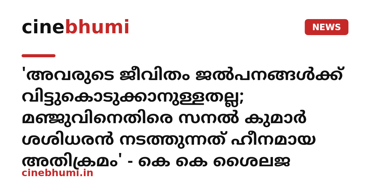 'അവരുടെ ജീവിതം ജൽപനങ്ങൾക്ക് വിട്ടുകൊടുക്കാനുള്ളതല്ല; മഞ്ജുവിനെതിരെ സനല്‍ കുമാര്‍ ശശിധരന്‍ നടത്തുന്നത് ഹീനമായ അതിക്രമം' - കെ കെ ശൈലജ