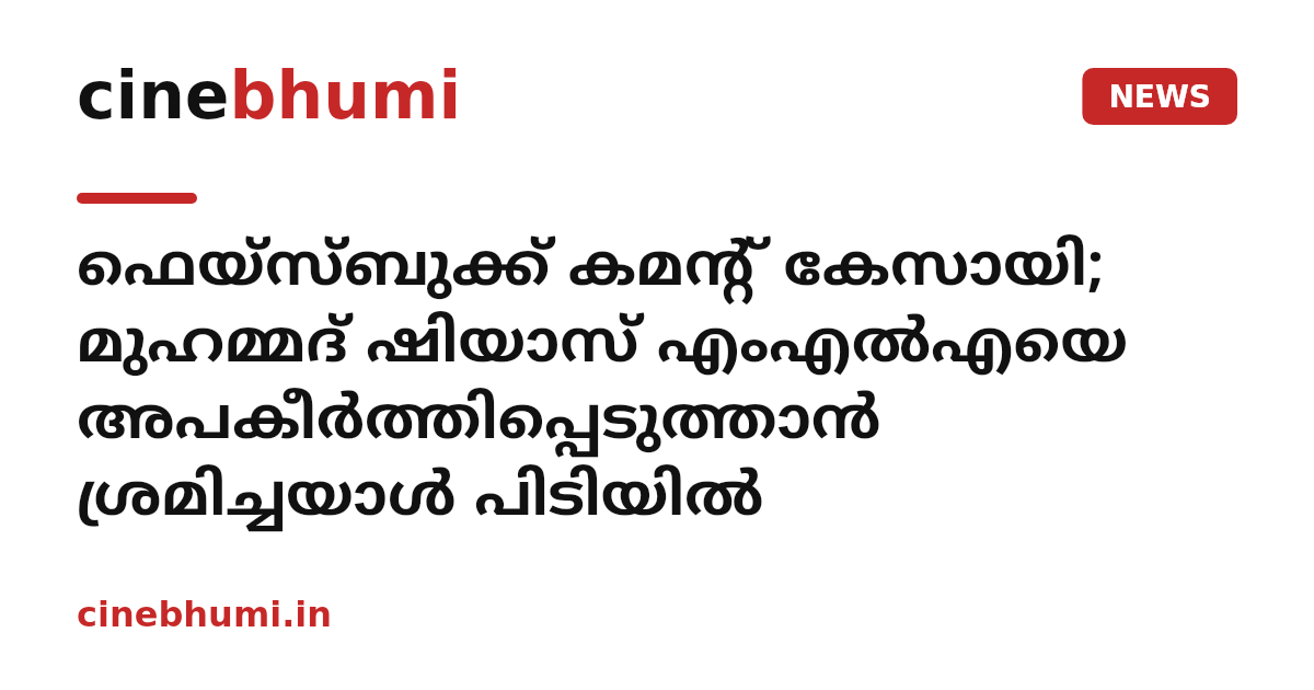ഫെയ്‌സ്ബുക്ക് കമന്റ് കേസായി; മുഹമ്മദ് ഷിയാസ് എംഎൽഎയെ അപകീർത്തിപ്പെടുത്താൻ ശ്രമിച്ചയാൾ പിടിയിൽ