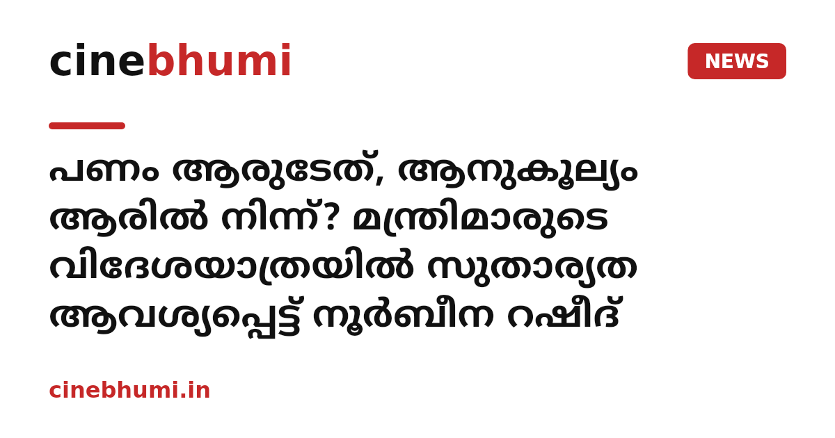 പണം ആരുടേത്, ആനുകൂല്യം ആരിൽ നിന്ന്? മന്ത്രിമാരുടെ വിദേശയാത്രയിൽ സുതാര്യത ആവശ്യപ്പെട്ട് നൂർബീന റഷീദ്