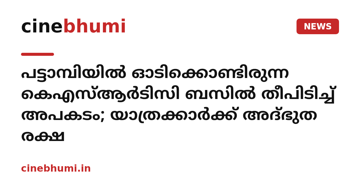 പട്ടാമ്പിയിൽ ഓടിക്കൊണ്ടിരുന്ന കെഎസ്ആർടിസി ബസിൽ തീപിടിച്ച് അപകടം; യാത്രക്കാർക്ക് അദ്ഭുത രക്ഷ