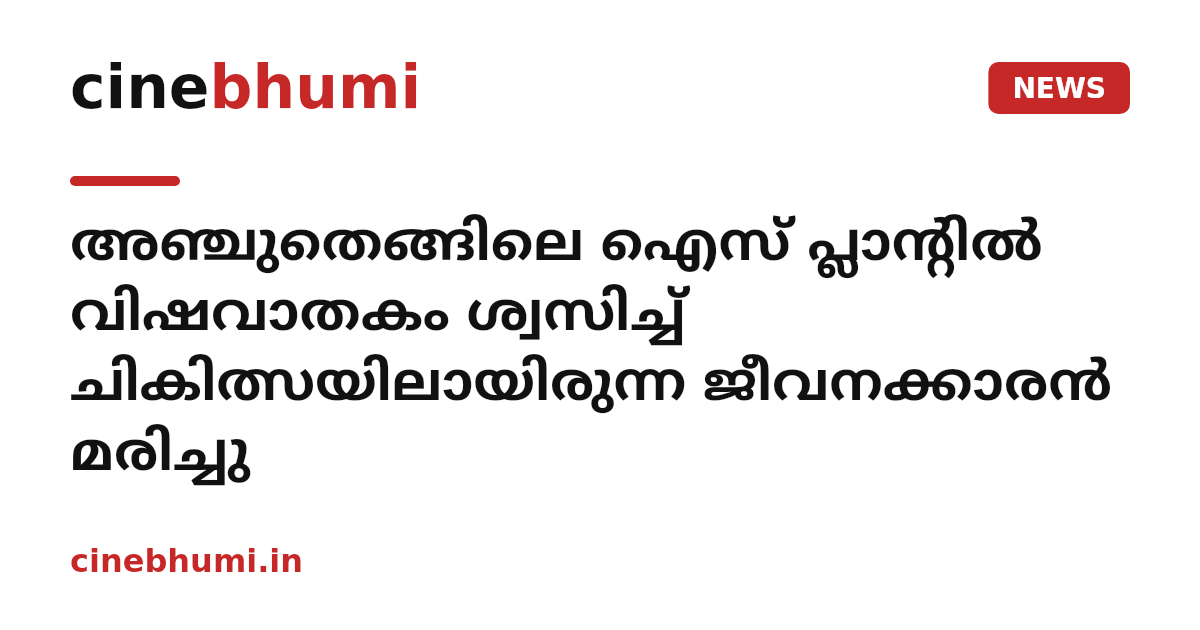 അഞ്ചുതെങ്ങിലെ ഐസ് പ്ലാന്റിൽ വിഷവാതകം ശ്വസിച്ച് ചികിത്സയിലായിരുന്ന ജീവനക്കാരൻ മരിച്ചു