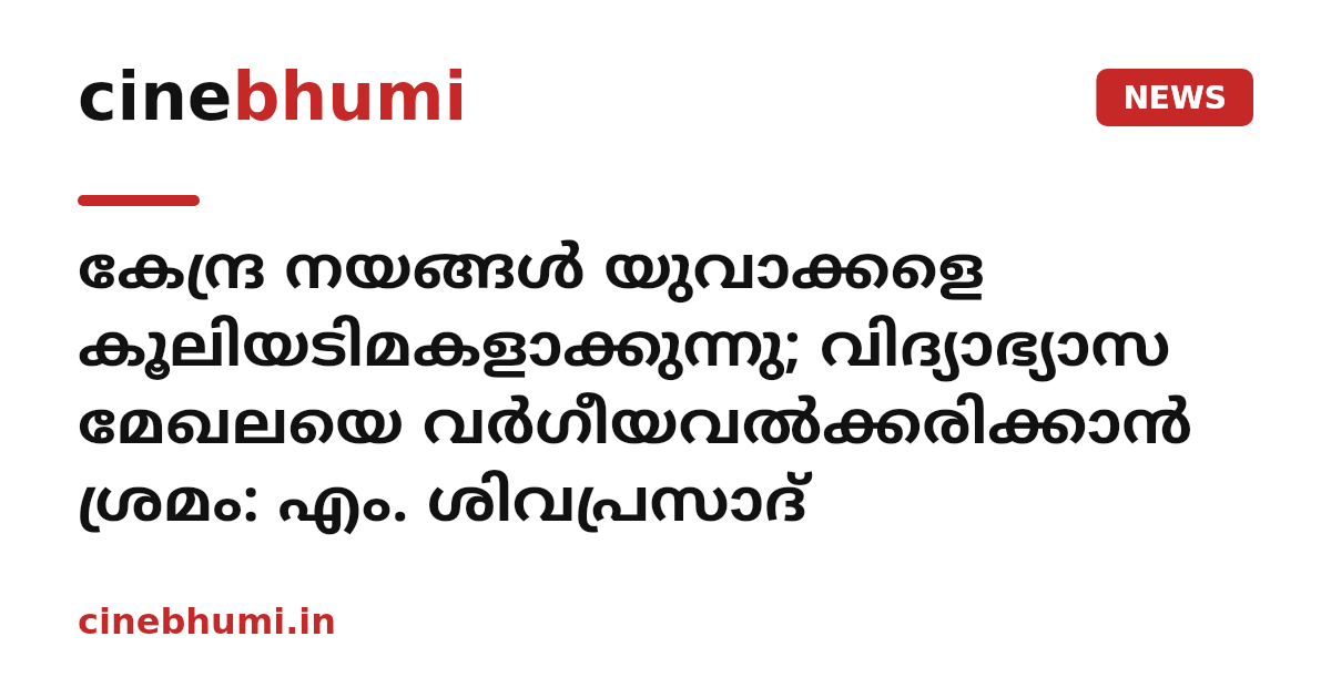കേന്ദ്ര നയങ്ങള്‍ യുവാക്കളെ കൂലിയടിമകളാക്കുന്നു; വിദ്യാഭ്യാസ മേഖലയെ വര്‍ഗീയവല്‍ക്കരിക്കാന്‍ ശ്രമം: എം. ശിവപ്രസാദ്