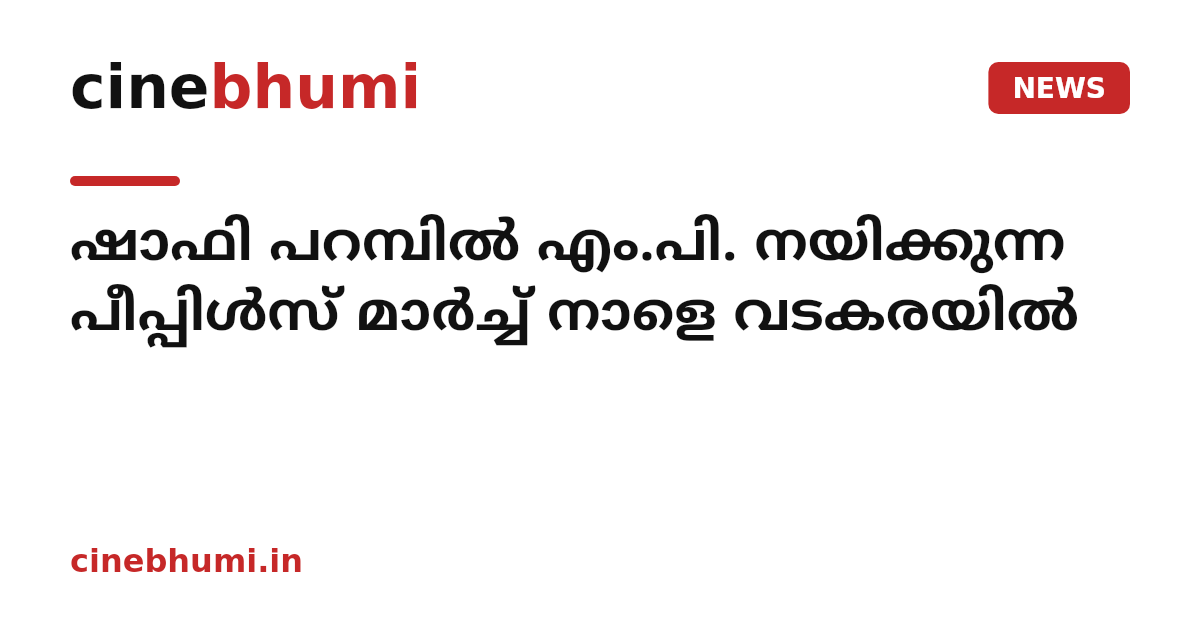 ഷാഫി പറമ്പിൽ എം.പി. നയിക്കുന്ന പീപ്പിൾസ് മാർച്ച് നാളെ വടകരയിൽ