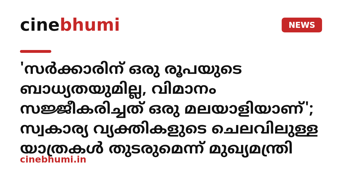'സര്‍ക്കാരിന് ഒരു രൂപയുടെ ബാധ്യതയുമില്ല, വിമാനം സജ്ജീകരിച്ചത് ഒരു മലയാളിയാണ്'; സ്വകാര്യ വ്യക്തികളുടെ ചെലവിലുള്ള യാത്രകൾ തുടരുമെന്ന് മുഖ്യമന്ത്രി