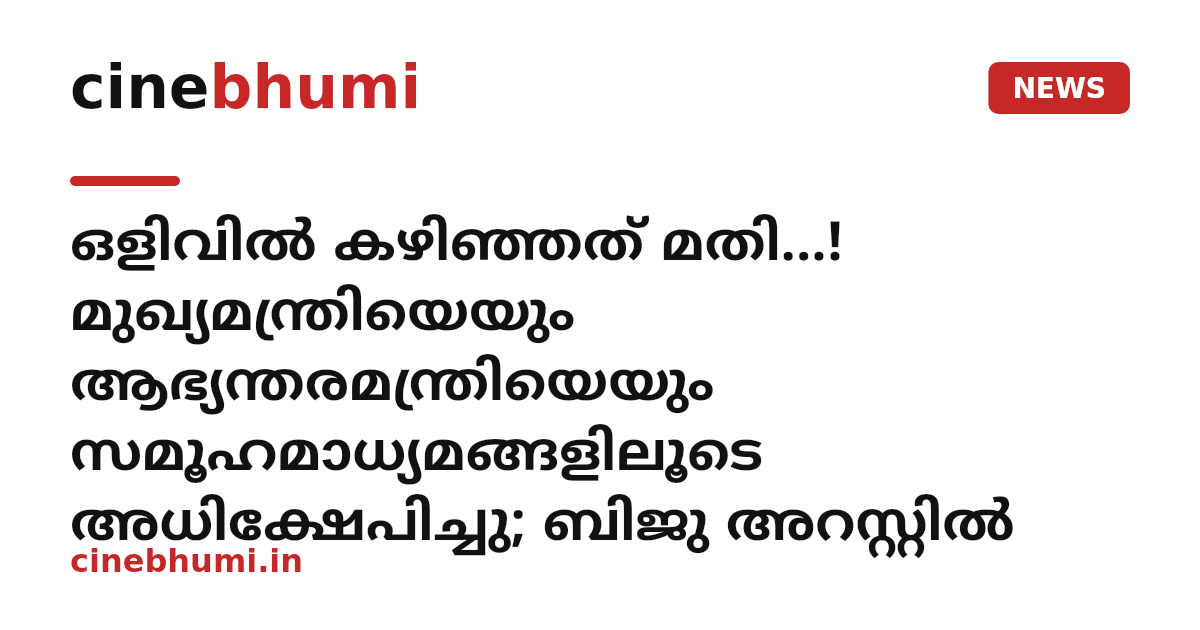 ഒളിവിൽ കഴിഞ്ഞത് മതി...! മുഖ്യമന്ത്രിയെയും ആഭ്യന്തരമന്ത്രിയെയും സമൂഹമാധ്യമങ്ങളിലൂടെ അധിക്ഷേപിച്ചു; ബിജു അറസ്റ്റിൽ