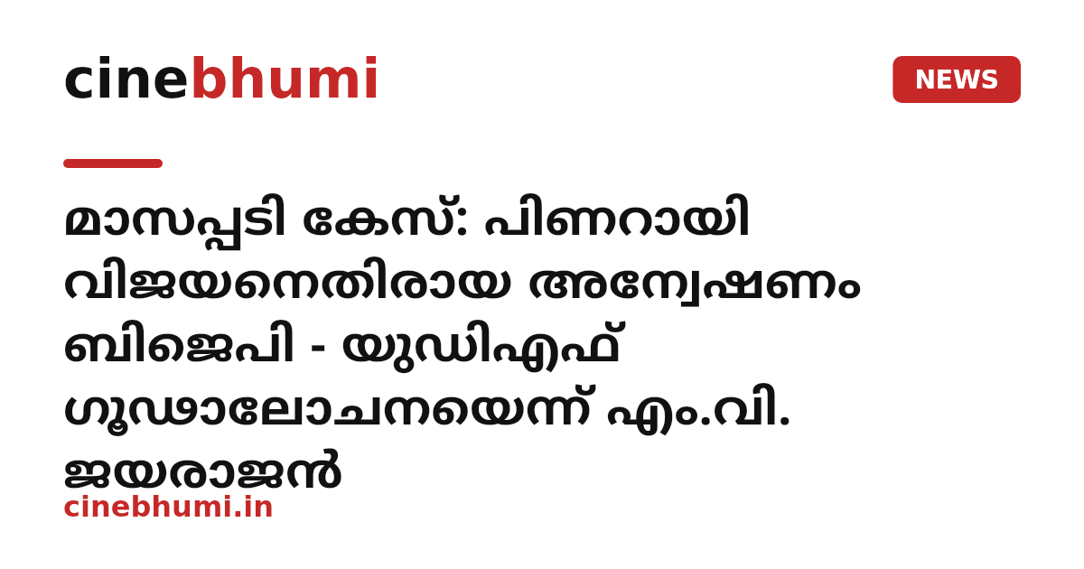 മാസപ്പടി കേസ്: പിണറായി വിജയനെതിരായ അന്വേഷണം ബിജെപി - യുഡിഎഫ് ഗൂഢാലോചനയെന്ന് എം.വി. ജയരാജൻ