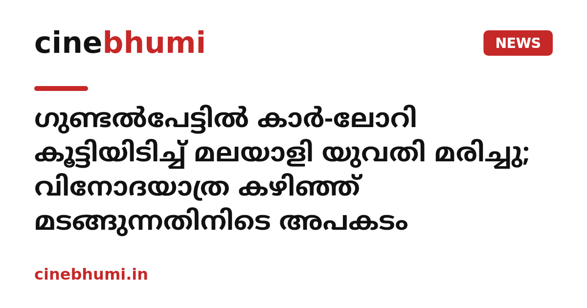 ഗുണ്ടൽപേട്ടിൽ കാർ-ലോറി കൂട്ടിയിടിച്ച് മലയാളി യുവതി മരിച്ചു; വിനോദയാത്ര കഴിഞ്ഞ് മടങ്ങുന്നതിനിടെ അപകടം