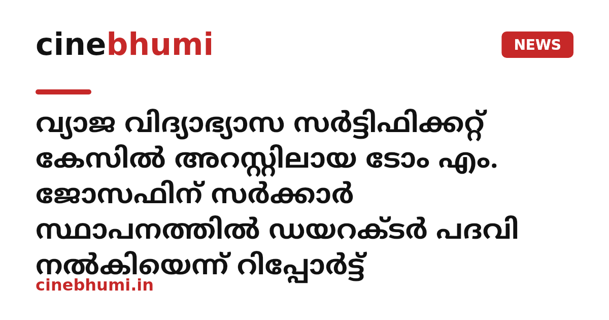 വ്യാജ വിദ്യാഭ്യാസ സർട്ടിഫിക്കറ്റ് കേസിൽ അറസ്റ്റിലായ ടോം എം. ജോസഫിന് സർക്കാർ സ്ഥാപനത്തിൽ ഡയറക്ടർ പദവി നൽകിയെന്ന് റിപ്പോർട്ട്
