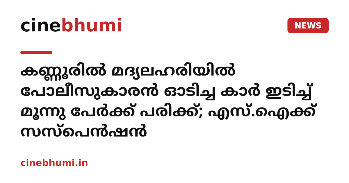 കണ്ണൂരിൽ മദ്യലഹരിയിൽ പോലീസുകാരൻ ഓടിച്ച കാർ ഇടിച്ച് മൂന്നു പേർക്ക് പരിക്ക്; എസ്.ഐക്ക് സസ്പെൻഷൻ