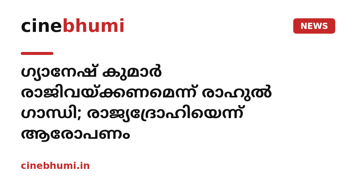 ഗ്യാനേഷ് കുമാർ രാജിവയ്ക്കണമെന്ന് രാഹുൽ ഗാന്ധി; രാജ്യദ്രോഹിയെന്ന് ആരോപണം
