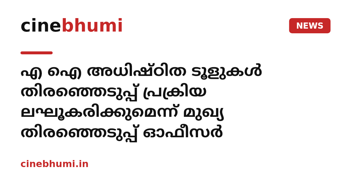എ ഐ അധിഷ്ഠിത ടൂളുകൾ തിരഞ്ഞെടുപ്പ് പ്രക്രിയ ലഘൂകരിക്കുമെന്ന് മുഖ്യ തിരഞ്ഞെടുപ്പ് ഓഫീസർ