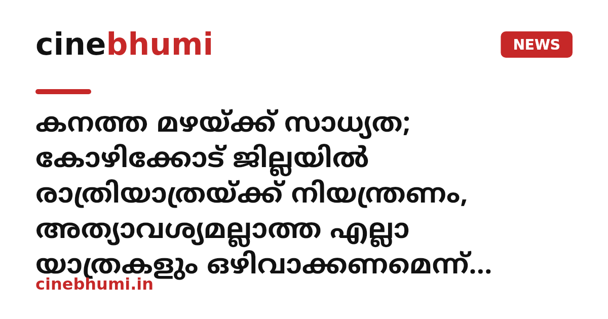 കനത്ത മഴയ്ക്ക് സാധ്യത; കോഴിക്കോട് ജില്ലയിൽ രാത്രിയാത്രയ്ക്ക് നിയന്ത്രണം, അത്യാവശ്യമല്ലാത്ത എല്ലാ യാത്രകളും ഒഴിവാക്കണമെന്ന് ജില്ലാകളക്ടറുടെ നിർദേശം