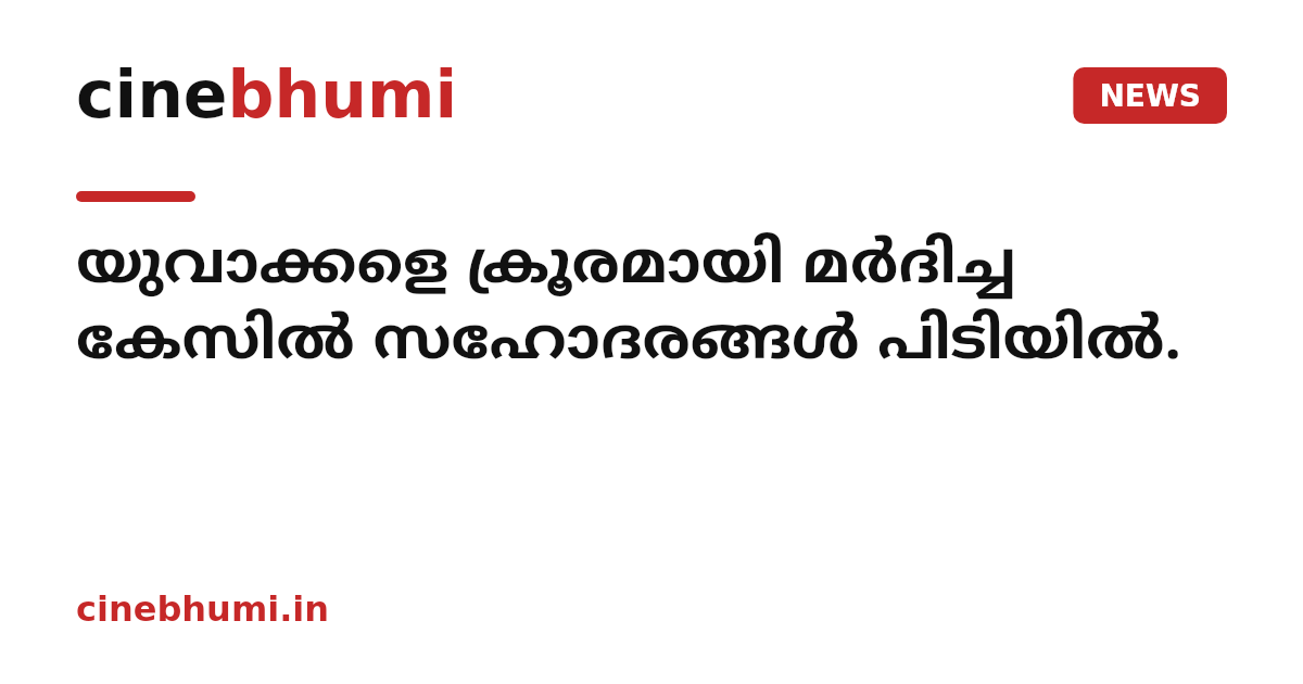 യുവാക്കളെ ക്രൂരമായി മർദിച്ച കേസിൽ സഹോദരങ്ങൾ പിടിയിൽ.