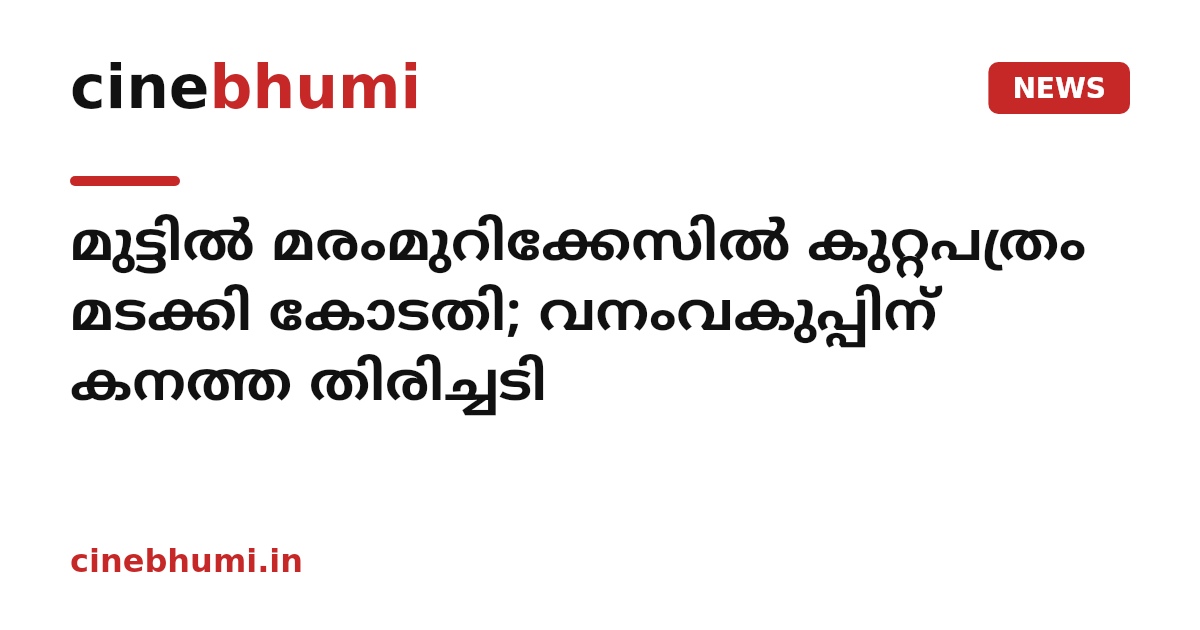 മുട്ടിൽ മരംമുറിക്കേസില്‍ കുറ്റപത്രം മടക്കി കോടതി; വനംവകുപ്പിന് കനത്ത തിരിച്ചടി