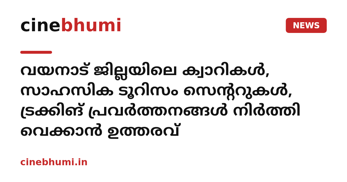 വയനാട് ജില്ലയിലെ ക്വാറികൾ, സാഹസിക ടൂറിസം സെന്ററുകൾ, ട്രക്കിങ് പ്രവർത്തനങ്ങൾ നിർത്തി വെക്കാൻ ഉത്തരവ്