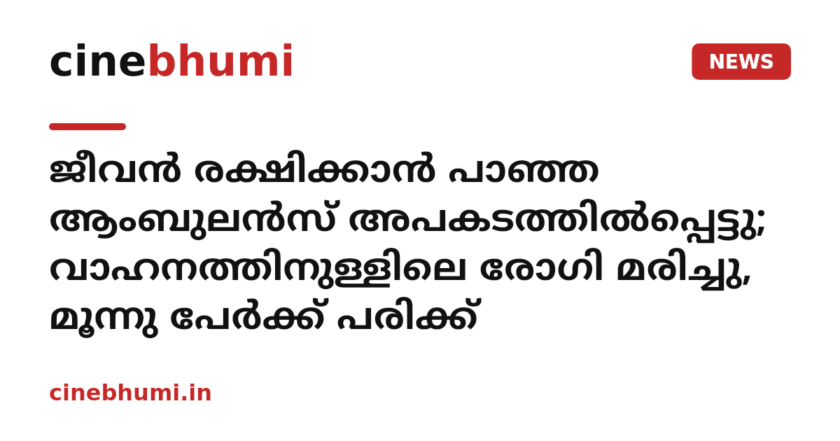 ജീവൻ രക്ഷിക്കാൻ പാഞ്ഞ ആംബുലൻസ് അപകടത്തിൽപ്പെട്ടു; വാഹനത്തിനുള്ളിലെ രോഗി മരിച്ചു, മൂന്നു പേർക്ക് പരിക്ക്