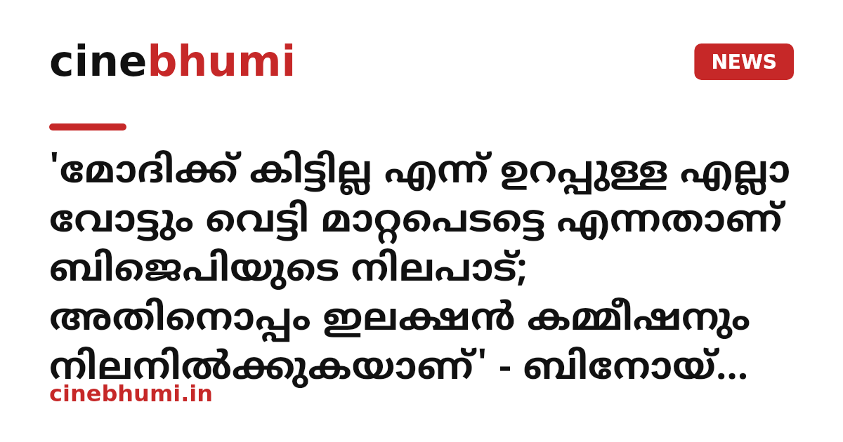 'മോദിക്ക് കിട്ടില്ല എന്ന് ഉറപ്പുള്ള എല്ലാ വോട്ടും വെട്ടി മാറ്റപെടട്ടെ എന്നതാണ് ബിജെപിയുടെ നിലപാട്; അതിനൊപ്പം ഇലക്ഷന്‍ കമ്മീഷനും നിലനില്‍ക്കുകയാണ്' - ബിനോയ് വിശ്വം